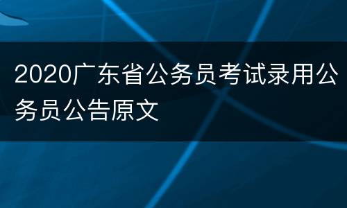 2020广东省公务员考试录用公务员公告原文