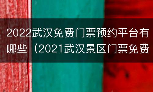 2022武汉免费门票预约平台有哪些（2021武汉景区门票免费怎么预约）