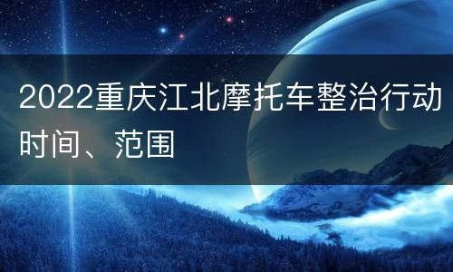 2022重庆江北摩托车整治行动时间、范围