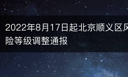 2022年8月17日起北京顺义区风险等级调整通报