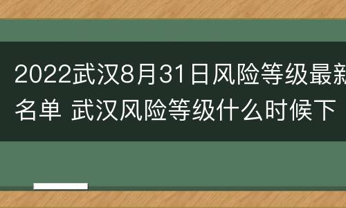2022武汉8月31日风险等级最新名单 武汉风险等级什么时候下调