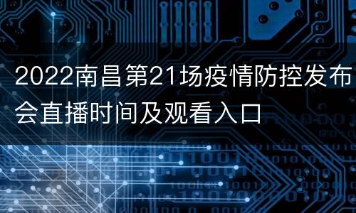 2022南昌第21场疫情防控发布会直播时间及观看入口