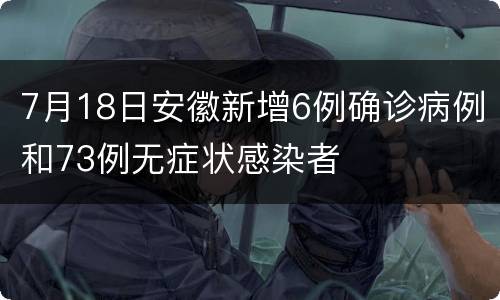 7月18日安徽新增6例确诊病例和73例无症状感染者
