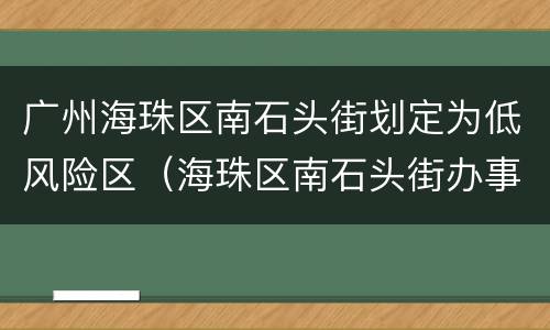 广州海珠区南石头街划定为低风险区（海珠区南石头街办事处电话）