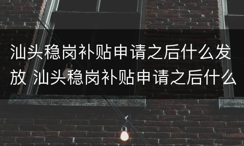 汕头稳岗补贴申请之后什么发放 汕头稳岗补贴申请之后什么发放呢