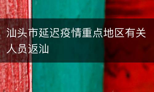 汕头市延迟疫情重点地区有关人员返汕