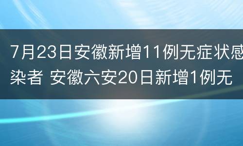 7月23日安徽新增11例无症状感染者 安徽六安20日新增1例无症状感染者