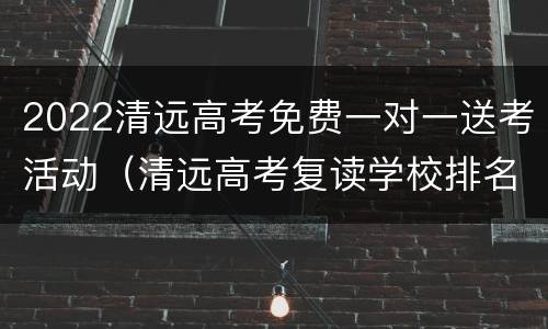 2022清远高考免费一对一送考活动（清远高考复读学校排名）