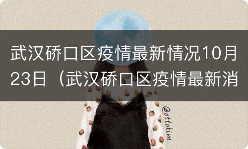 武汉硚口区疫情最新情况10月23日（武汉硚口区疫情最新消息）