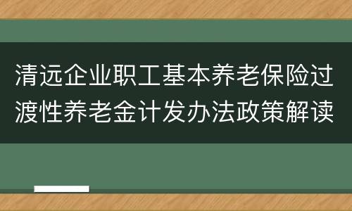 清远企业职工基本养老保险过渡性养老金计发办法政策解读