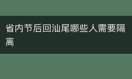 省内节后回汕尾哪些人需要隔离