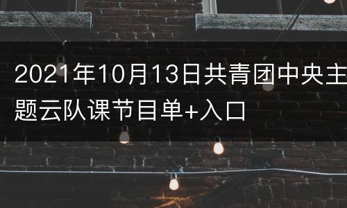 2021年10月13日共青团中央主题云队课节目单+入口