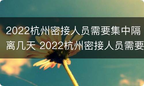 2022杭州密接人员需要集中隔离几天 2022杭州密接人员需要集中隔离几天呀