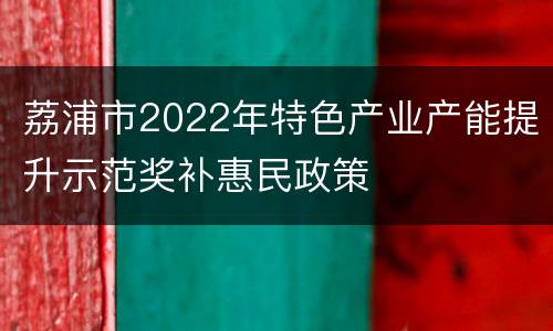 荔浦市2022年特色产业产能提升示范奖补惠民政策
