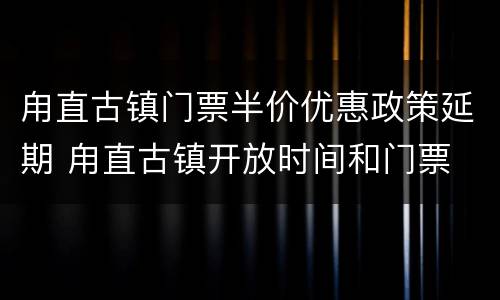 甪直古镇门票半价优惠政策延期 甪直古镇开放时间和门票