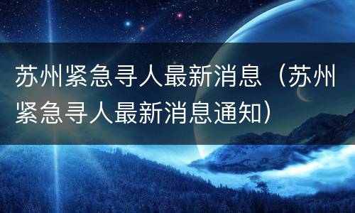 苏州紧急寻人最新消息（苏州紧急寻人最新消息通知）
