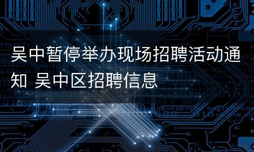吴中暂停举办现场招聘活动通知 吴中区招聘信息