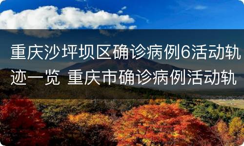 重庆沙坪坝区确诊病例6活动轨迹一览 重庆市确诊病例活动轨迹