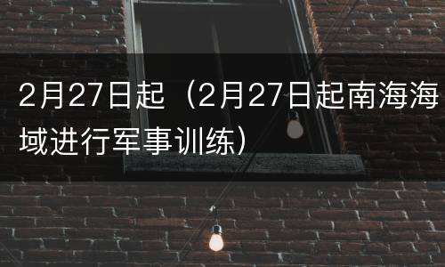 2月27日起（2月27日起南海海域进行军事训练）