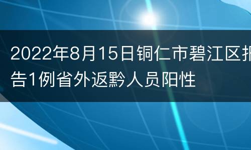 2022年8月15日铜仁市碧江区报告1例省外返黔人员阳性