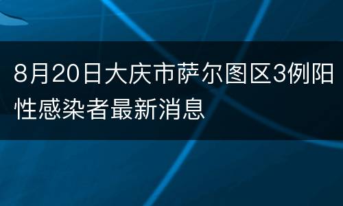 8月20日大庆市萨尔图区3例阳性感染者最新消息