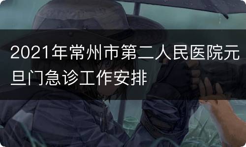 2021年常州市第二人民医院元旦门急诊工作安排