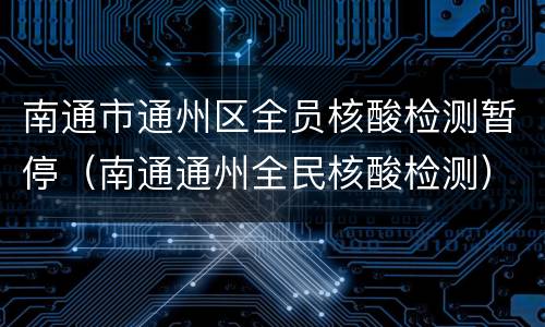 南通市通州区全员核酸检测暂停（南通通州全民核酸检测）