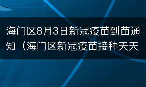 海门区8月3日新冠疫苗到苗通知（海门区新冠疫苗接种天天有吗）