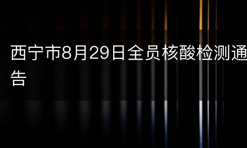西宁市8月29日全员核酸检测通告