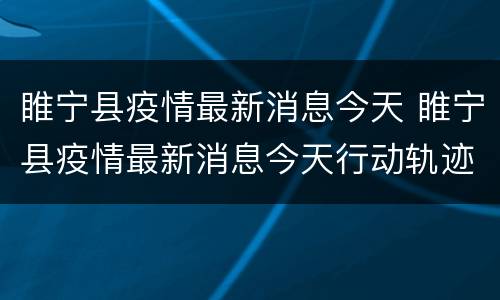 睢宁县疫情最新消息今天 睢宁县疫情最新消息今天行动轨迹