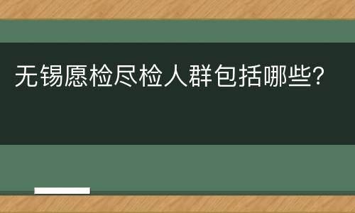 无锡愿检尽检人群包括哪些？
