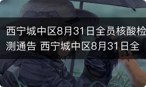 西宁城中区8月31日全员核酸检测通告 西宁城中区8月31日全员核酸检测通告书
