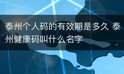 泰州个人码的有效期是多久 泰州健康码叫什么名字