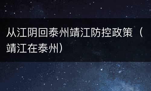 从江阴回泰州靖江防控政策（靖江在泰州）