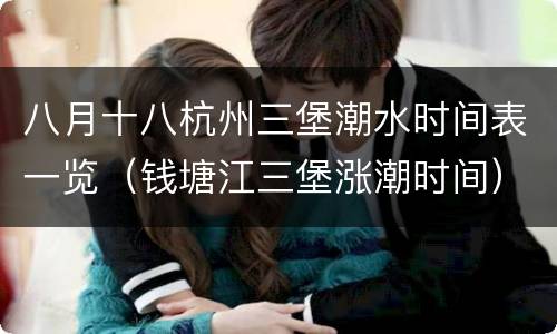 八月十八杭州三堡潮水时间表一览（钱塘江三堡涨潮时间）