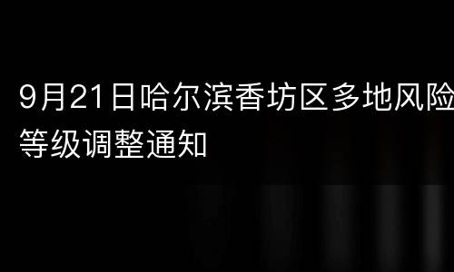 9月21日哈尔滨香坊区多地风险等级调整通知