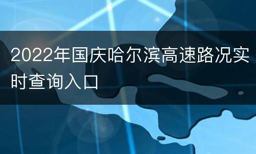 2022年国庆哈尔滨高速路况实时查询入口