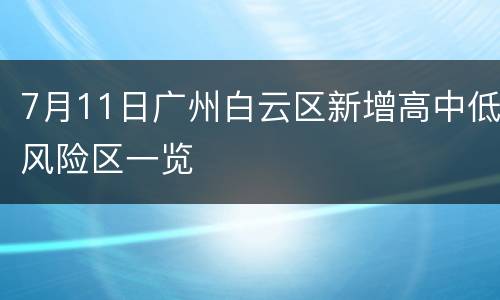 7月11日广州白云区新增高中低风险区一览