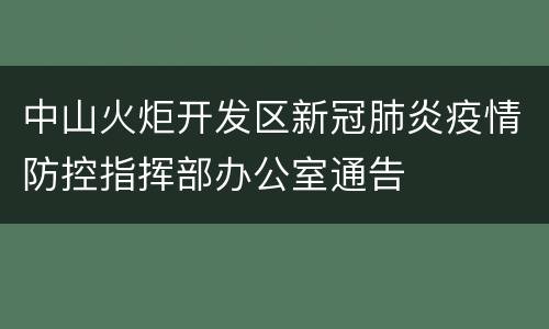 中山火炬开发区新冠肺炎疫情防控指挥部办公室通告