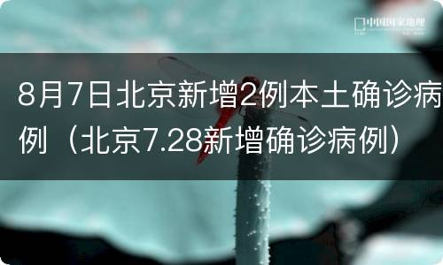 8月7日北京新增2例本土确诊病例（北京7.28新增确诊病例）