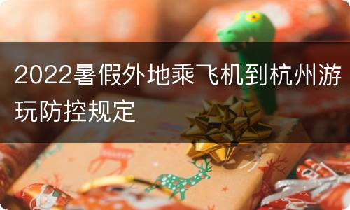 2022暑假外地乘飞机到杭州游玩防控规定