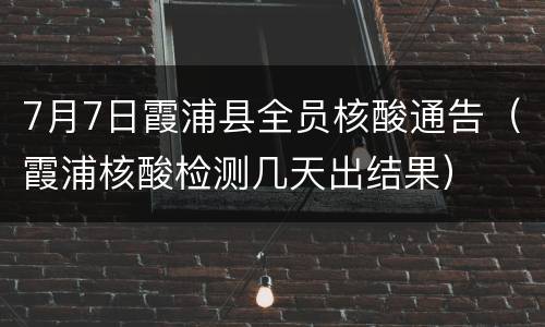 7月7日霞浦县全员核酸通告（霞浦核酸检测几天出结果）