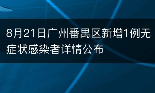 8月21日广州番禺区新增1例无症状感染者详情公布