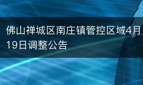 佛山禅城区南庄镇管控区域4月19日调整公告