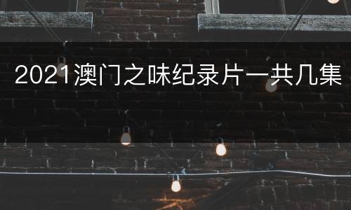 2021澳门之味纪录片一共几集