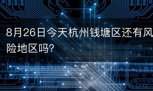 8月26日今天杭州钱塘区还有风险地区吗？