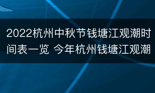 2022杭州中秋节钱塘江观潮时间表一览 今年杭州钱塘江观潮时间表
