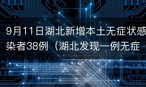 9月11日湖北新增本土无症状感染者38例（湖北发现一例无症状感染者）