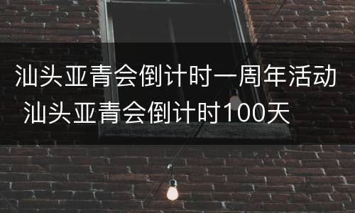 汕头亚青会倒计时一周年活动 汕头亚青会倒计时100天