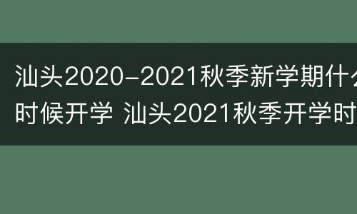 汕头2020-2021秋季新学期什么时候开学 汕头2021秋季开学时间